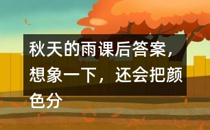 秋天的雨課后答案，想象一下，還會(huì)把顏色分給誰(shuí)呢？