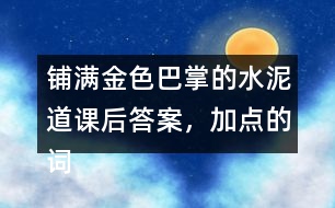 鋪滿金色巴掌的水泥道課后答案，加點的詞語你用什么方法理解的？