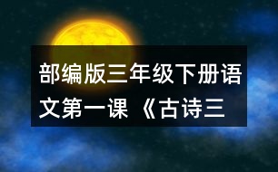 部編版三年級(jí)下冊(cè)語(yǔ)文第一課 《古詩(shī)三首》結(jié)合詩(shī)句的意思，想象畫(huà)面，說(shuō)說(shuō)三首詩(shī)分別寫(xiě)了怎樣的景象。