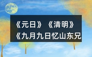 《元日》 《清明》 《九月九日憶山東兄弟》這三首詩分別寫的是哪個傳統(tǒng)節(jié)日？寫出了什么樣的節(jié)日情景？