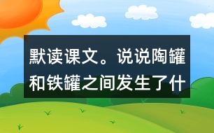 默讀課文。說說陶罐和鐵罐之間發(fā)生了什么故事