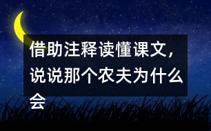 借助注釋讀懂課文，說(shuō)說(shuō)那個(gè)農(nóng)夫?yàn)槭裁磿?huì)被宋國(guó)人笑話。