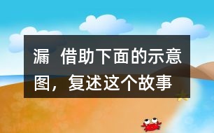 漏  借助下面的示意圖，復(fù)述這個故事