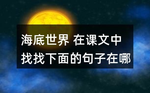 海底世界 在課文中找找下面的句子在哪個自然段，說說那段話是怎樣把這個意思寫清楚的。