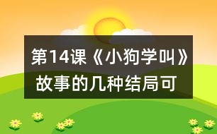 第14課《小狗學(xué)叫》 故事的幾種結(jié)局可能是怎樣的？說說你的理由。然后聽老師讀故事的結(jié)局，看看和自己的預(yù)測(cè)有哪些相同和不同。