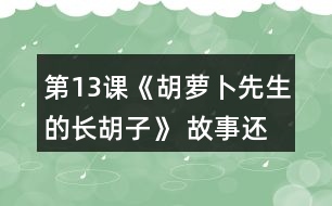 第13課《胡蘿卜先生的長胡子》 故事還沒有結(jié)束，你認為后來可能會發(fā)生什么事情？你為什么這樣想？聽老師把故事講完，看看自己的預測和故事有哪些相同和不同。