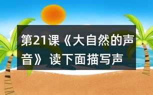 第21課《大自然的聲音》 讀下面描寫聲音的詞語，再說說你在哪里聽到過這樣的聲音