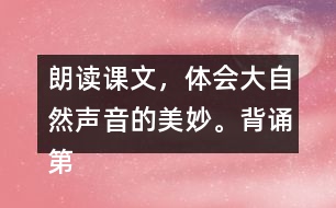 朗讀課文，體會大自然聲音的美妙。背誦第2~3自然段。