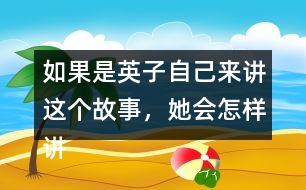 如果是英子自己來講這個故事，她會怎樣講呢？從第2~4自然段中任選一段試著講一講