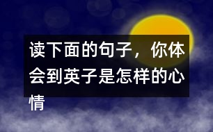 讀下面的句子，你體會到英子是怎樣的心情？你還從課文的哪些地方體會到了英子心情的變化？畫出來和同學(xué)交流。