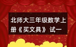 北師大三年級數(shù)學上冊《買文具》 試一試 1.淘氣買的鋼筆比現(xiàn)在文具店里的鋼筆每支貴多少元? 2.結合上面的情境說說下面算式的意思，并算一算。