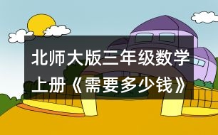 北師大版三年級(jí)數(shù)學(xué)上冊(cè)《需要多少錢》 買3個(gè)泳圈需要多少元?說(shuō)說(shuō)你是怎樣想的。