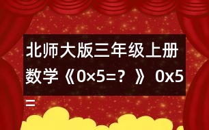 北師大版三年級(jí)上冊(cè)數(shù)學(xué)《0×5=？》 0x5=?說(shuō)說(shuō)你是怎么想的。 下面是一組與0有關(guān)的算式，請(qǐng)你用豎式算一算。  算一算，你發(fā)現(xiàn)了什么?