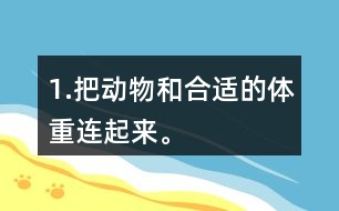 1.把動(dòng)物和合適的體重連起來。