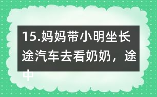 15.媽媽帶小明坐長(zhǎng)途汽車去看奶奶，途中要走308千米。