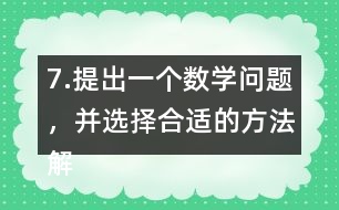 7.提出一個數(shù)學問題，并選擇合適的方法解決它。
