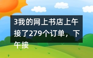 （3）我的網(wǎng)上書(shū)店上午接了279個(gè)訂單，下午接了395個(gè)訂單。