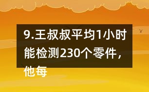 9.王叔叔平均1小時能檢測230個零件，他每天工作8小時，共能檢測多少個零件?