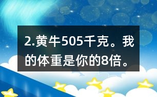 2.黃牛：505千克。我的體重是你的8倍。