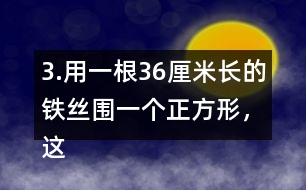 3.用一根36厘米長的鐵絲圍一個正方形，這個正方形的邊長是多少厘米?
