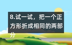 8.試一試，把一個(gè)正方形折成相同的兩部分。