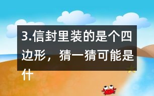 3.信封里裝的是個(gè)四邊形，猜一猜可能是什么圖形？