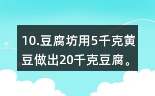10.豆腐坊用5千克黃豆做出20千克豆腐。照這樣計(jì)算，用75千克黃豆可以做出多少千克豆腐?