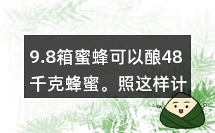 9.8箱蜜蜂可以釀48千克蜂蜜。照這樣計(jì)算，24箱蜜蜂可以酸多少千克蜂蜜?