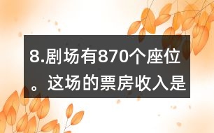 8.劇場有870個座位。這場的票房收入是多少元?