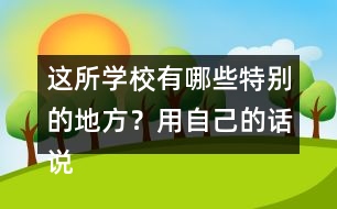 這所學(xué)校有哪些特別的地方？用自己的話說一說。