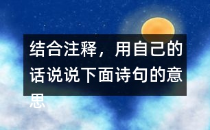 結(jié)合注釋，用自己的話說說下面詩句的意思。