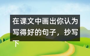 在課文中畫出你認(rèn)為寫得好的句子，抄寫下來和同學(xué)交流。