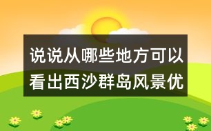 說說從哪些地方可以看出西沙群島風(fēng)景優(yōu)美、物產(chǎn)豐富。