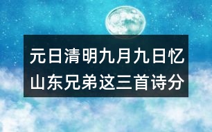 元日清明九月九日憶山東兄弟這三首詩分別代表了哪些節(jié)日？