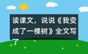 讀課文，說說《我變成了一棵樹》全文寫了什么？