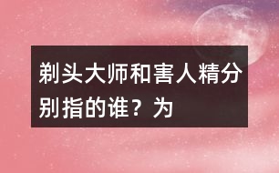 “剃頭大師”和“害人精”分別指的誰？為何這樣稱呼