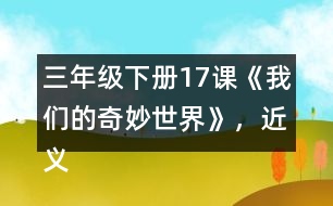 三年級下冊17課《我們的奇妙世界》，近義詞和反義詞