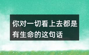 你對(duì)“一切看上去都是有生命的”這句話是如何理解的