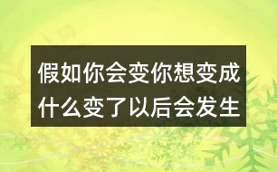假如你會變你想變成什么變了以后會發(fā)生什么奇妙的事、