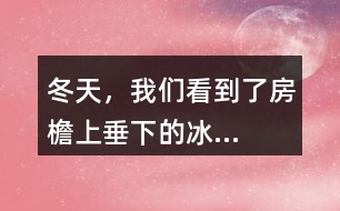“冬天，我們看到了房檐上垂下的冰...”找一找其中的美，寫一寫