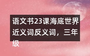語文書23課海底世界近義詞反義詞，三年級下冊