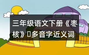 三年級(jí)語文下冊(cè)《棗核》?多音字近義詞反義詞
