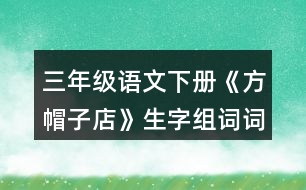 三年級(jí)語(yǔ)文下冊(cè)《方帽子店》生字組詞詞語(yǔ)理解