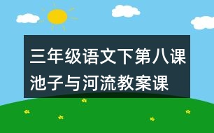 三年級語文下第八課池子與河流教案、課件說課稿