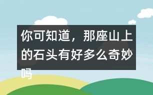 你可知道，那座山上的石頭有好多么奇妙嗎？用這句話開(kāi)頭寫(xiě)一段話