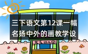 三下語文第12課一幅名揚中外的畫教學設計教案說課稿