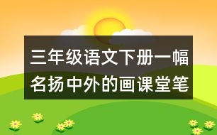 三年級(jí)語文下冊(cè)一幅名揚(yáng)中外的畫課堂筆記