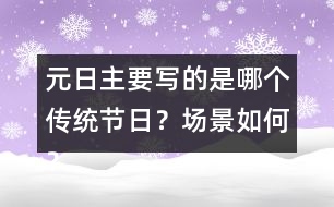 元日主要寫(xiě)的是哪個(gè)傳統(tǒng)節(jié)日？場(chǎng)景如何？