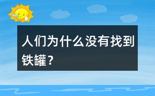 人們?yōu)槭裁礇]有找到鐵罐？