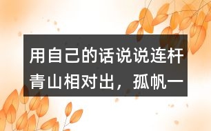 用自己的話說說“連桿青山相對(duì)出，孤帆一片日邊來”的意思